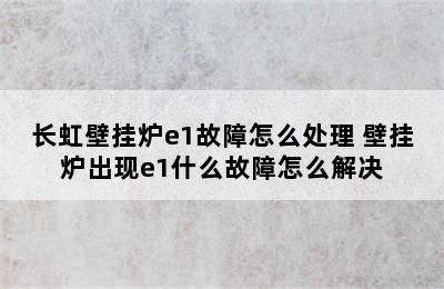 长虹壁挂炉e1故障怎么处理 壁挂炉出现e1什么故障怎么解决